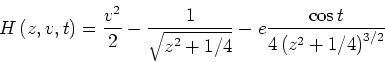 \begin{displaymath}
H\left(z,v,t\right)=\frac{v^2}{2}-\frac{1}{\sqrt{z^2+1/4}}-e\frac{\cos t}{4\left(z^2+1/4\right)^{3/2}}
\end{displaymath}